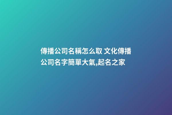 傳播公司名稱怎么取 文化傳播公司名字簡單大氣,起名之家-第1張-公司起名-玄機派